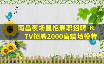 南昌夜场直招兼职招聘-KTV招聘2000高端场模特